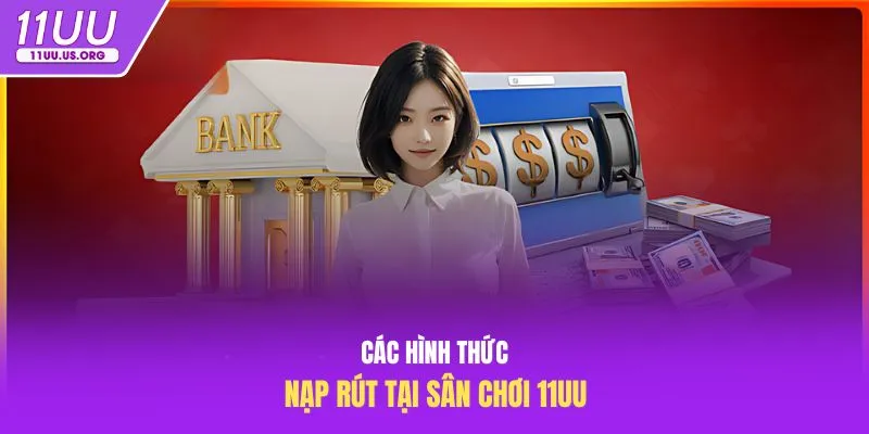 Các hình thức nạp rút tại sân chơi 11uu
