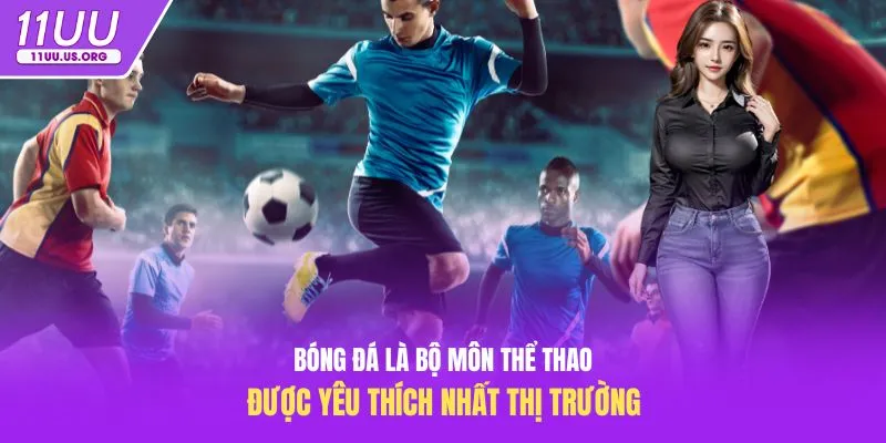 Bóng đá là bộ môn Thể Thao được yêu thích nhất thị trường