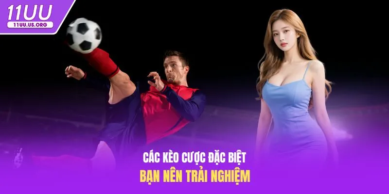Các kèo cược đặc biệt bạn nên trải nghiệm